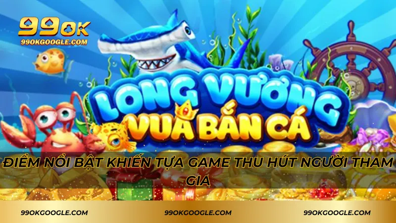 Bắn Cá Long Vương 99ok – Đứng Top Đầu Về Sự Kịch Tính 4 Điểm nổi bật khiến tựa game thu hút người tham gia