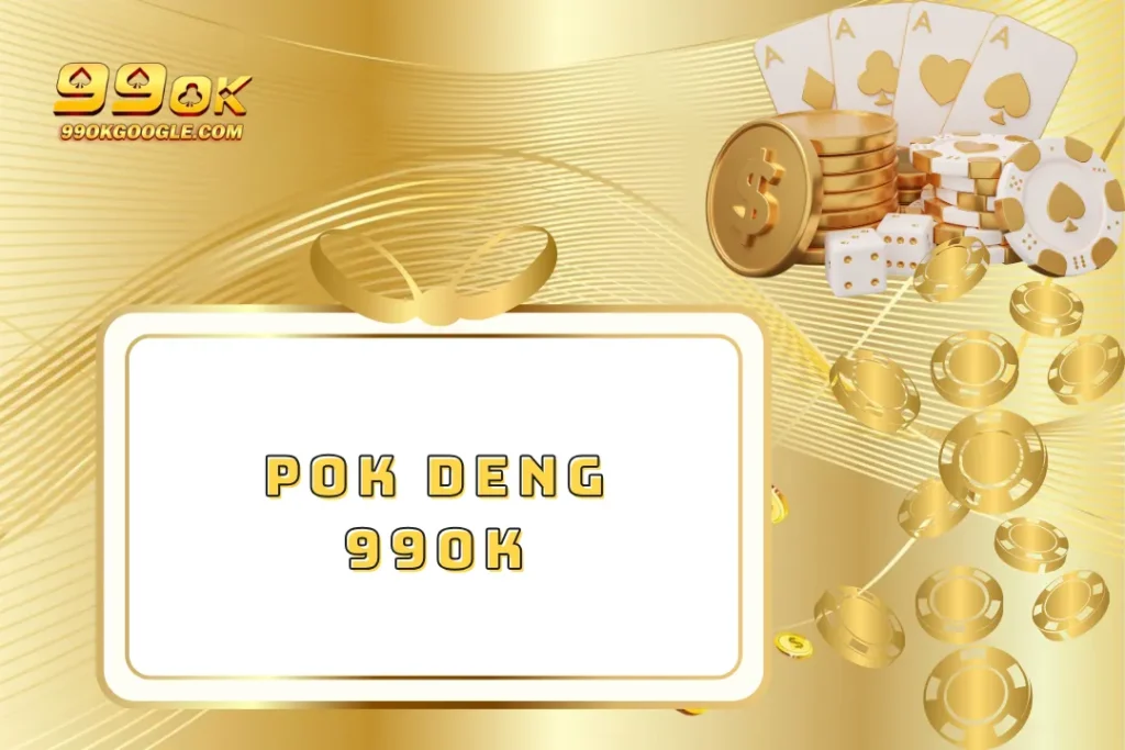 Pok Deng 99ok – Đỉnh Cao Game Bài Trúng Lớn Siêu Hấp Dẫn!