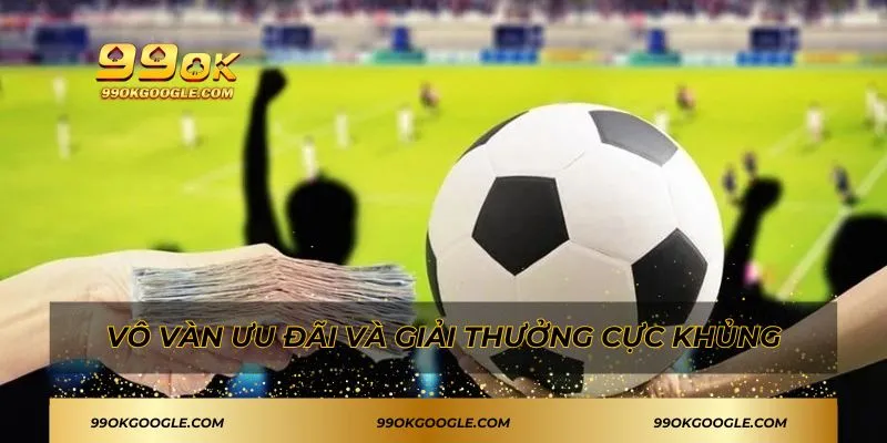 99OK 21 Vô vàn ưu đãi và giải thưởng cực khủng